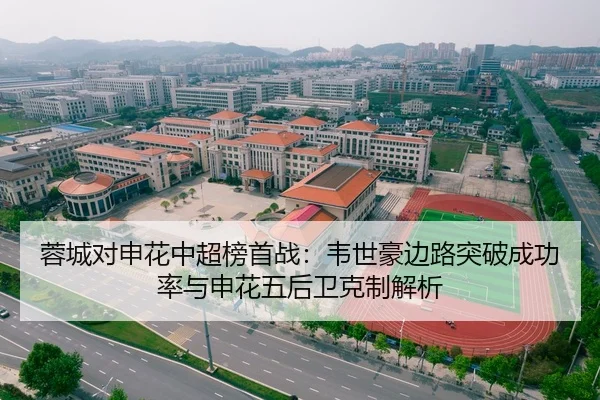 蓉城对申花中超榜首战：韦世豪边路突破成功率与申花五后卫克制解析