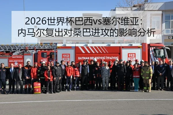 2026世界杯巴西vs塞尔维亚：内马尔复出对桑巴进攻的影响分析