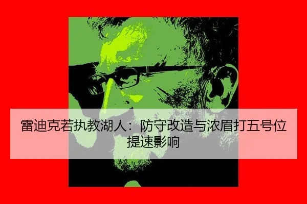 雷迪克若执教湖人：防守改造与浓眉打五号位提速影响