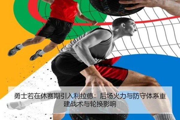 勇士若在休赛期引入利拉德：后场火力与防守体系重建战术与轮换影响