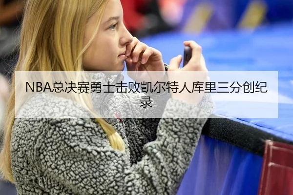NBA总决赛勇士击败凯尔特人库里三分创纪录