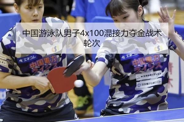 中国游泳队男子4x100混接力夺金战术轮次