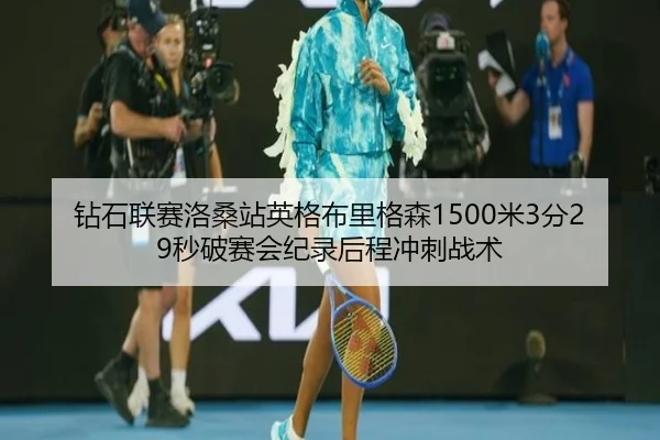 钻石联赛洛桑站英格布里格森1500米3分29秒破赛会纪录后程冲刺战术