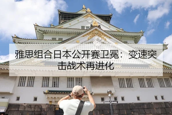 雅思组合日本公开赛卫冕：变速突击战术再进化