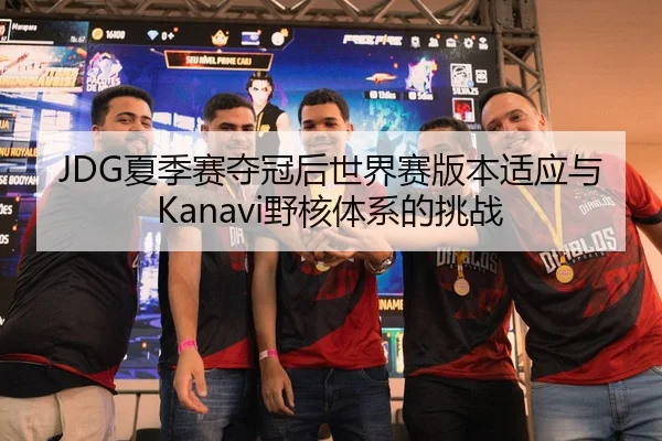 JDG夏季赛夺冠后世界赛版本适应与Kanavi野核体系的挑战